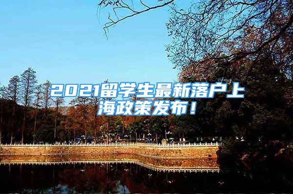 2021留学生最新落户上海政策发布！