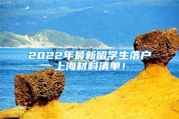 2022年最新留学生落户上海材料清单！