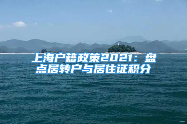 上海户籍政策2021：盘点居转户与居住证积分
