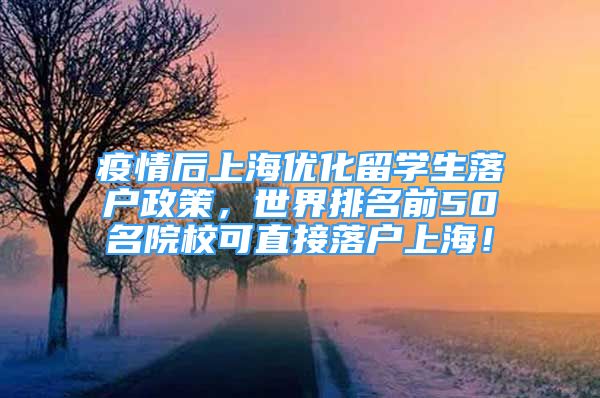 疫情后上海优化留学生落户政策，世界排名前50名院校可直接落户上海！