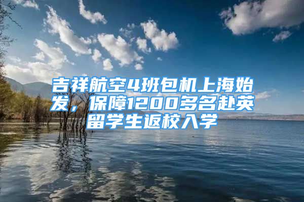 吉祥航空4班包机上海始发，保障1200多名赴英留学生返校入学