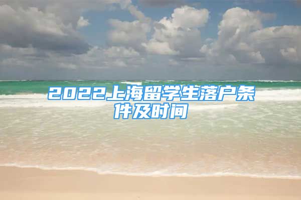 2022上海留学生落户条件及时间