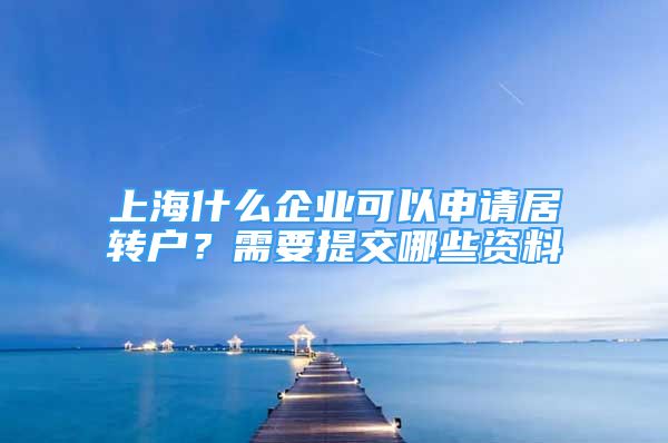 上海什么企业可以申请居转户？需要提交哪些资料
