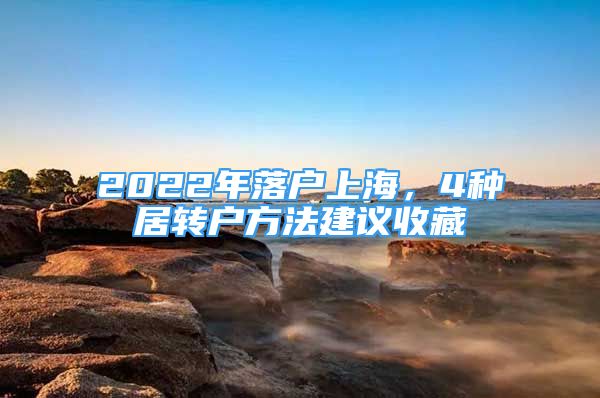 2022年落户上海，4种居转户方法建议收藏