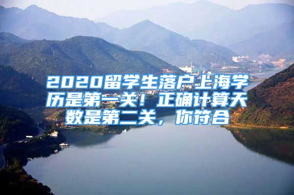 2020留学生落户上海学历是第一关！正确计算天数是第二关，你符合