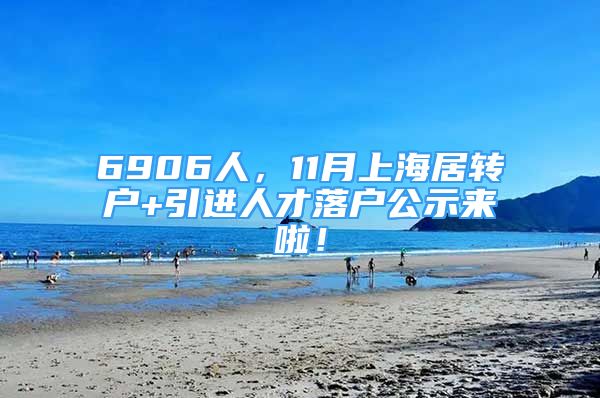 6906人，11月上海居转户+引进人才落户公示来啦！