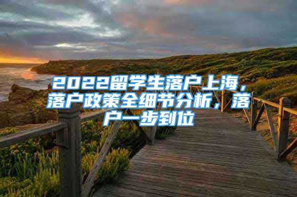 2022留学生落户上海，落户政策全细节分析，落户一步到位