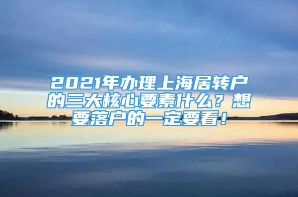2021年办理上海居转户的三大核心要素什么？想要落户的一定要看！