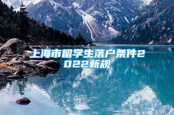 上海市留学生落户条件2022新规