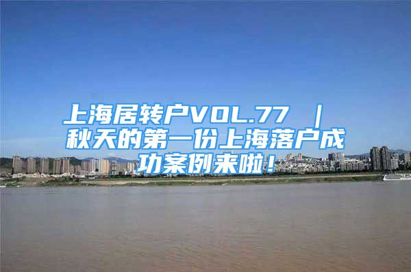 上海居转户VOL.77 ｜ 秋天的第一份上海落户成功案例来啦！