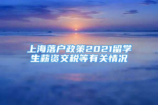 上海落户政策2021留学生薪资交税等有关情况