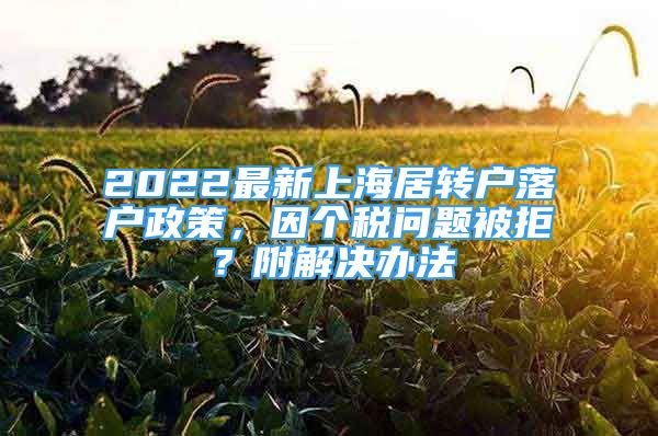 2022最新上海居转户落户政策，因个税问题被拒？附解决办法