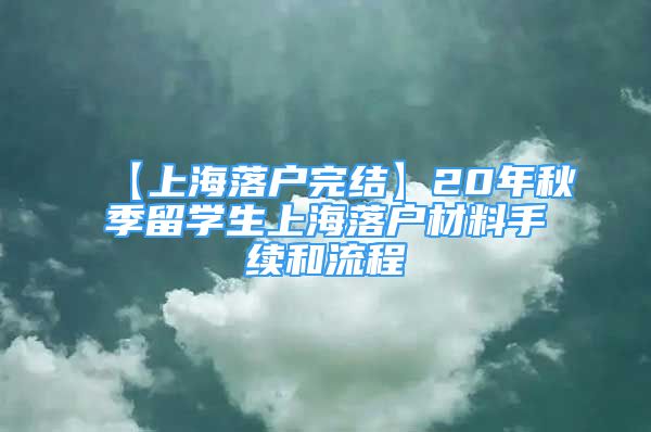 【上海落户完结】20年秋季留学生上海落户材料手续和流程